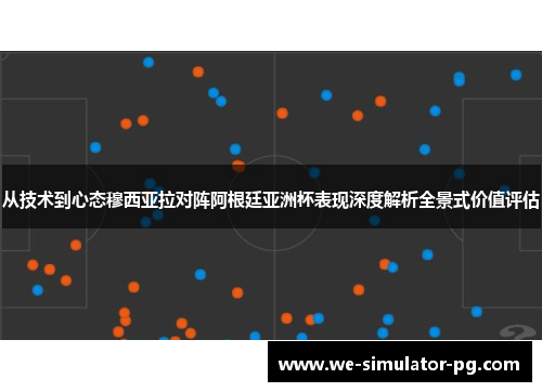 从技术到心态穆西亚拉对阵阿根廷亚洲杯表现深度解析全景式价值评估