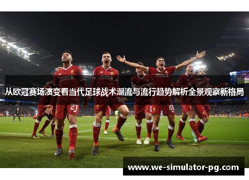 从欧冠赛场演变看当代足球战术潮流与流行趋势解析全景观察新格局