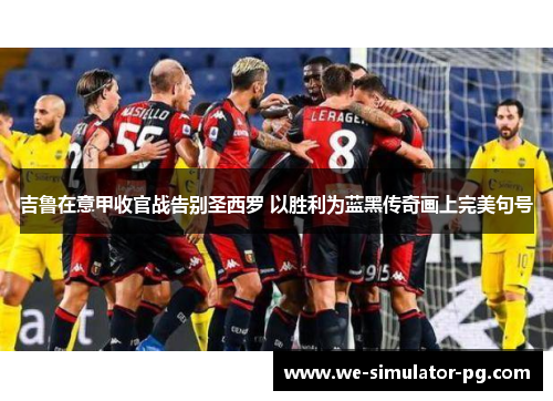 吉鲁在意甲收官战告别圣西罗 以胜利为蓝黑传奇画上完美句号