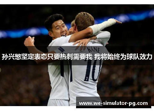 孙兴慜坚定表态只要热刺需要我 我将始终为球队效力