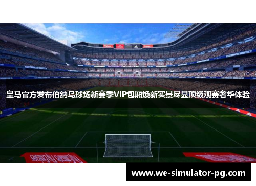 皇马官方发布伯纳乌球场新赛季VIP包厢焕新实景尽显顶级观赛奢华体验