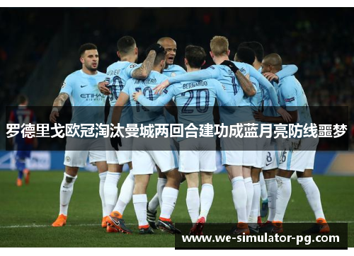 罗德里戈欧冠淘汰曼城两回合建功成蓝月亮防线噩梦